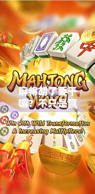 麻将胡了要干嘛？不只是赢钱，更藏着中国人的社交密码！