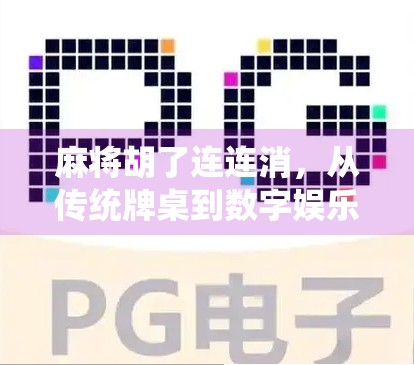 麻将胡了连连消,从传统牌桌到数字娱乐的奇妙融合 麻将胡了连连消,从传统牌桌到数字娱乐的奇妙融合