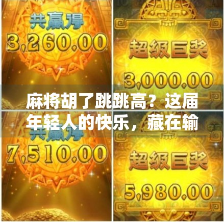 麻将胡了跳跳高?这届年轻人的快乐,藏在输赢之外的烟火气里 麻将胡了跳跳高?这届年轻人的快乐,藏在输赢之外的烟火气里