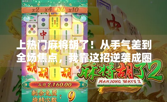 上热门麻将胡了!从手气差到全场焦点,我靠这招逆袭成圈内顶流! 上热门麻将胡了!从手气差到全场焦点,我靠这招逆袭成圈内顶流!