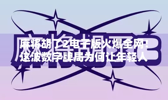 麻将胡了2电子版火爆全网!这波数字牌局为何让年轻人疯狂上头?