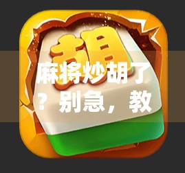 麻将炒胡了?别急,教你三招稳住心态,从二二翻盘成赢家! 麻将炒胡了?别急,教你三招稳住心态,从二二翻盘成赢家!