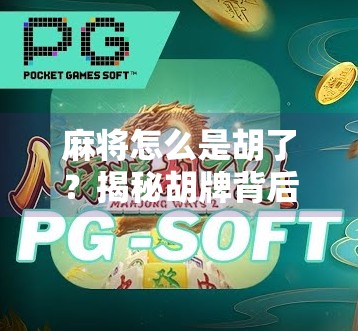 麻将怎么是胡了?揭秘胡牌背后的玄机与智慧 麻将怎么是胡了?揭秘胡牌背后的玄机与智慧