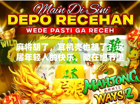 麻将胡了,耳机壳也胡了?这届年轻人的快乐,藏在细节里! 麻将胡了,耳机壳也胡了?这届年轻人的快乐,藏在细节里!