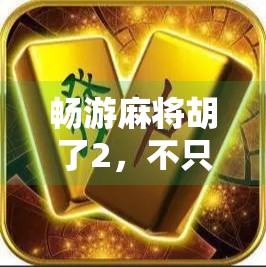 畅游麻将胡了2,不只是游戏,更是中国式社交的数字缩影 畅游麻将胡了2,不只是游戏,更是中国式社交的数字缩影