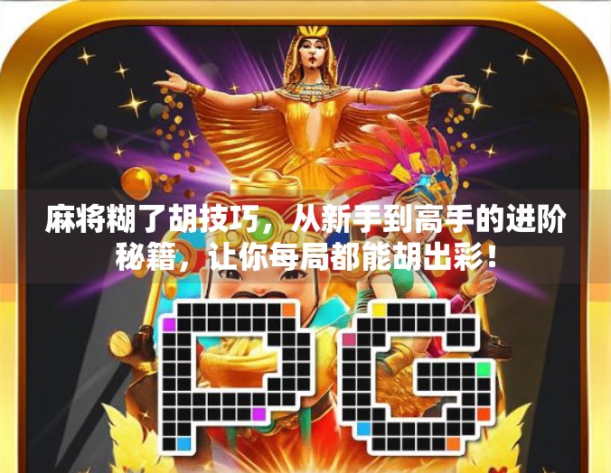 麻将糊了胡技巧,从新手到高手的进阶秘籍,让你每局都能胡出彩! 麻将糊了胡技巧,从新手到高手的进阶秘籍,让你每局都能胡出彩!