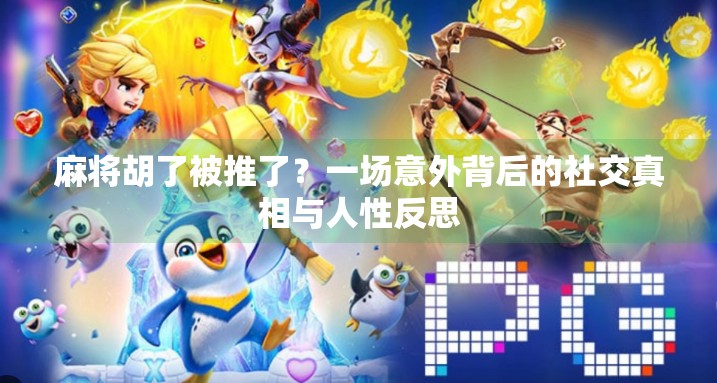 麻将胡了被推了？一场意外背后的社交真相与人性反思
