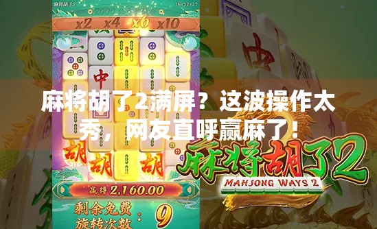 麻将胡了2满屏?这波操作太秀,网友直呼赢麻了! 麻将胡了2满屏?这波操作太秀,网友直呼赢麻了!