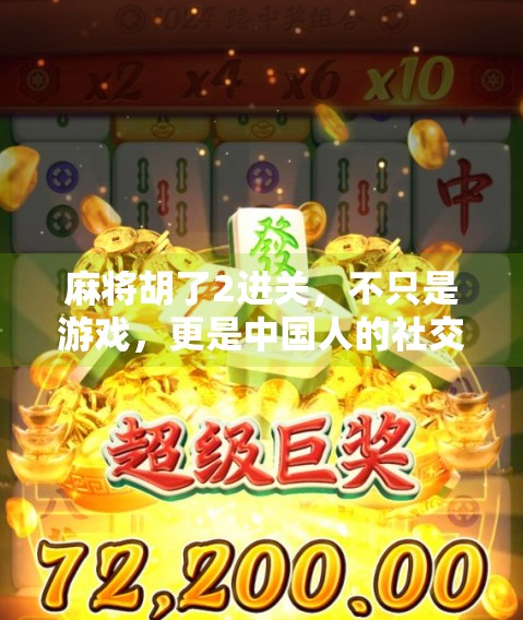 麻将胡了2进关,不只是游戏,更是中国人的社交密码 麻将胡了2进关,不只是游戏,更是中国人的社交密码