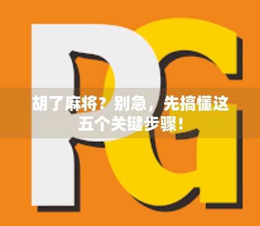 胡了麻将?别急,先搞懂这五个关键步骤! 胡了麻将?别急,先搞懂这五个关键步骤!