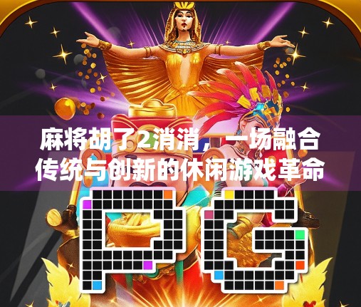麻将胡了2消消,一场融合传统与创新的休闲游戏革命 麻将胡了2消消,一场融合传统与创新的休闲游戏革命