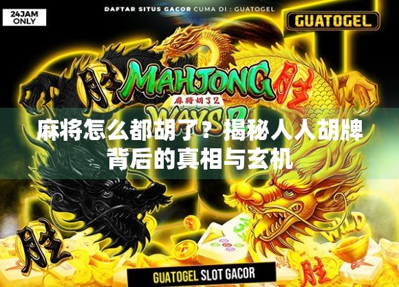 麻将怎么都胡了?揭秘人人胡牌背后的真相与玄机 麻将怎么都胡了?揭秘人人胡牌背后的真相与玄机