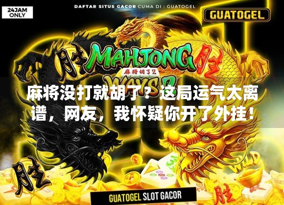 麻将没打就胡了?这局运气太离谱,网友,我怀疑你开了外挂! 麻将没打就胡了?这局运气太离谱,网友,我怀疑你开了外挂!