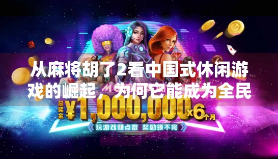 从麻将胡了2看中国式休闲游戏的崛起,为何它能成为全民爆款? 从麻将胡了2看中国式休闲游戏的崛起,为何它能成为全民爆款?