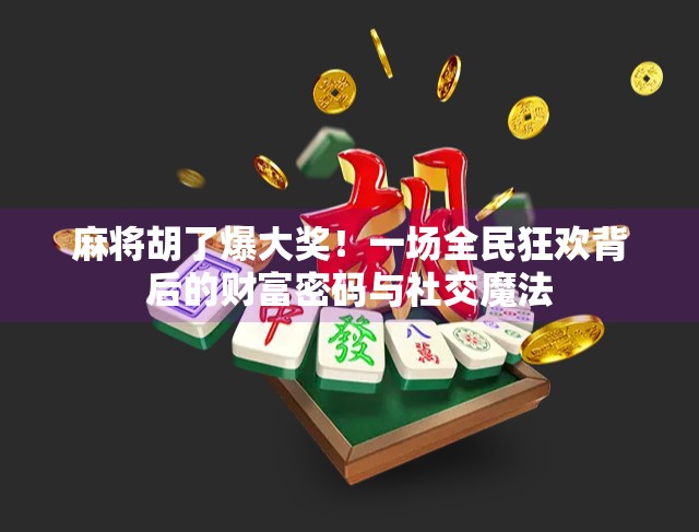 麻将胡了爆大奖!一场全民狂欢背后的财富密码与社交魔法 麻将胡了爆大奖!一场全民狂欢背后的财富密码与社交魔法