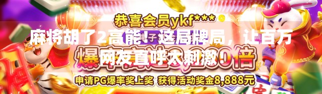 麻将胡了2高能!这局牌局,让百万网友直呼太刺激! 麻将胡了2高能!这局牌局,让百万网友直呼太刺激!