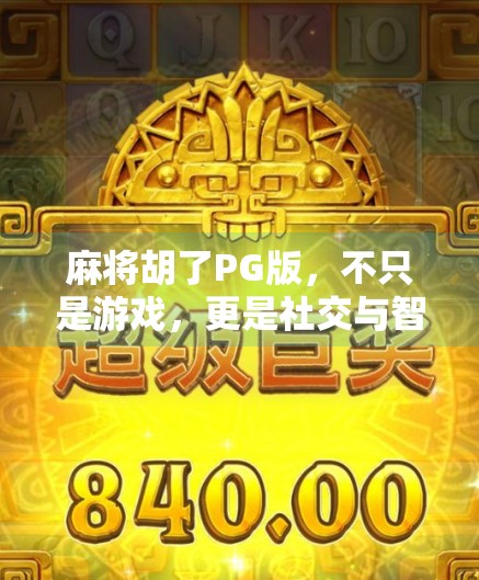 麻将胡了PG版,不只是游戏,更是社交与智慧的盛宴 麻将胡了PG版,不只是游戏,更是社交与智慧的盛宴