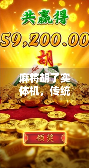 麻将胡了实体机,传统游戏的科技进化,还是情怀的电子复刻? 麻将胡了实体机,传统游戏的科技进化,还是情怀的电子复刻?