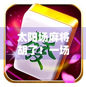 太阳场麻将胡了!一场运气+策略的完美风暴,我竟在陌生城市赢回人生自信! 太阳场麻将胡了!一场运气+策略的完美风暴,我竟在陌生城市赢回人生自信!