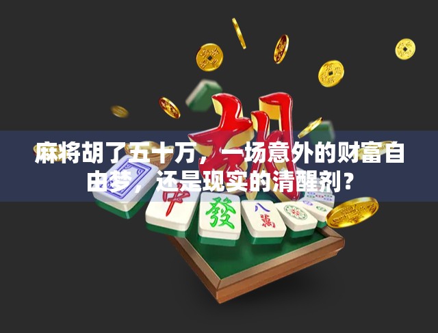麻将胡了五十万,一场意外的财富自由梦,还是现实的清醒剂? 麻将胡了五十万,一场意外的财富自由梦,还是现实的清醒剂?