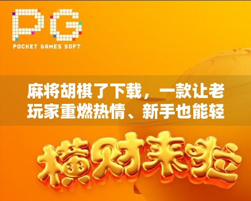 麻将胡棋了下载,一款让老玩家重燃热情、新手也能轻松上手的国民级休闲游戏 麻将胡棋了下载,一款让老玩家重燃热情、新手也能轻松上手的国民级休闲游戏