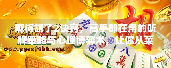 麻将胡了2诀窍,高手都在用的听牌策略与心理博弈术,让你从菜鸟变王牌! 麻将胡了2诀窍,高手都在用的听牌策略与心理博弈术,让你从菜鸟变王牌!