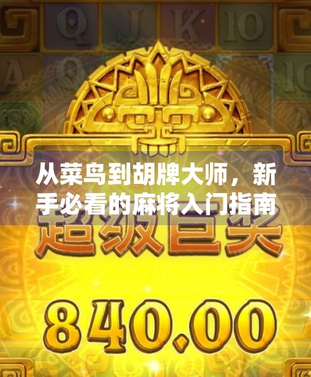 从菜鸟到胡牌大师,新手必看的麻将入门指南(附实战技巧+避坑攻略) 从菜鸟到胡牌大师,新手必看的麻将入门指南(附实战技巧+避坑攻略)