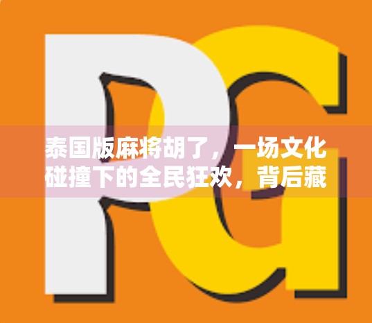 泰国版麻将胡了,一场文化碰撞下的全民狂欢,背后藏着怎样的社会密码? 泰国版麻将胡了,一场文化碰撞下的全民狂欢,背后藏着怎样的社会密码?