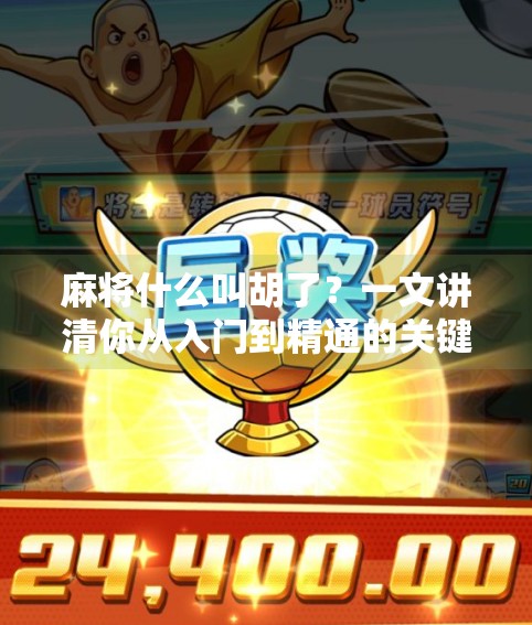 麻将什么叫胡了?一文讲清你从入门到精通的关键术语! 麻将什么叫胡了?一文讲清你从入门到精通的关键术语!