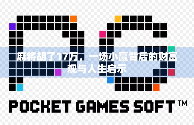 麻将胡了17万,一场小赢背后的财富观与人生启示 麻将胡了17万,一场小赢背后的财富观与人生启示