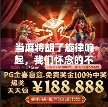 当麻将胡了旋律响起,我们怀念的不只是游戏,更是那个搓麻的青春时光 当麻将胡了旋律响起,我们怀念的不只是游戏,更是那个搓麻的青春时光