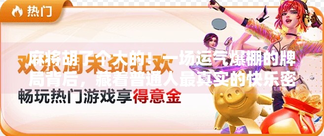 麻将胡了个大的!一场运气爆棚的牌局背后,藏着普通人最真实的快乐密码 麻将胡了个大的!一场运气爆棚的牌局背后,藏着普通人最真实的快乐密码