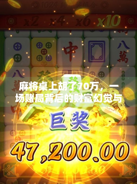 麻将桌上胡了70万,一场赌局背后的财富幻觉与人性博弈 麻将桌上胡了70万,一场赌局背后的财富幻觉与人性博弈
