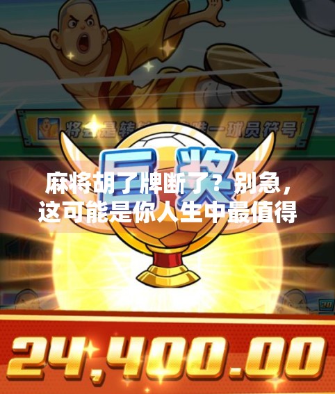 麻将胡了牌断了?别急,这可能是你人生中最值得记录的一刻! 麻将胡了牌断了?别急,这可能是你人生中最值得记录的一刻!