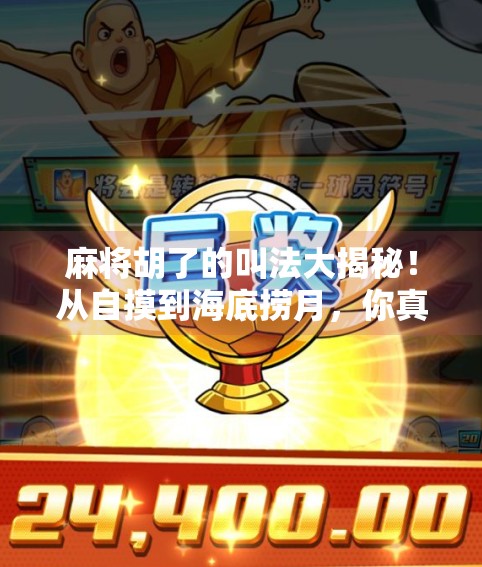 麻将胡了的叫法大揭秘!从自摸到海底捞月,你真的懂这些术语吗? 麻将胡了的叫法大揭秘!从自摸到海底捞月,你真的懂这些术语吗?