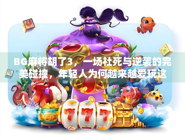 BG麻将胡了3,一场社死与逆袭的完美碰撞,年轻人为何越来越爱玩这种反向社交? BG麻将胡了3,一场社死与逆袭的完美碰撞,年轻人为何越来越爱玩这种反向社交?