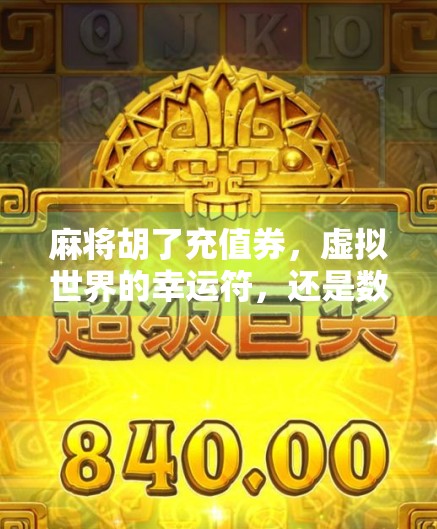 麻将胡了充值券,虚拟世界的幸运符,还是数字时代的消费陷阱? 麻将胡了充值券,虚拟世界的幸运符,还是数字时代的消费陷阱?