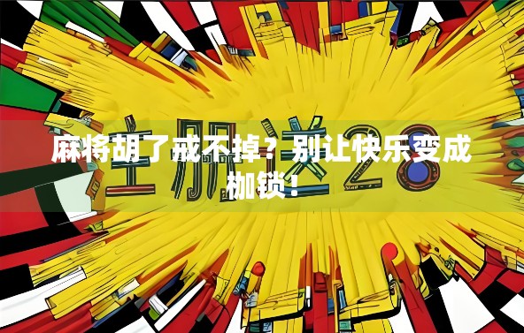 麻将胡了戒不掉?别让快乐变成枷锁! 麻将胡了戒不掉?别让快乐变成枷锁!
