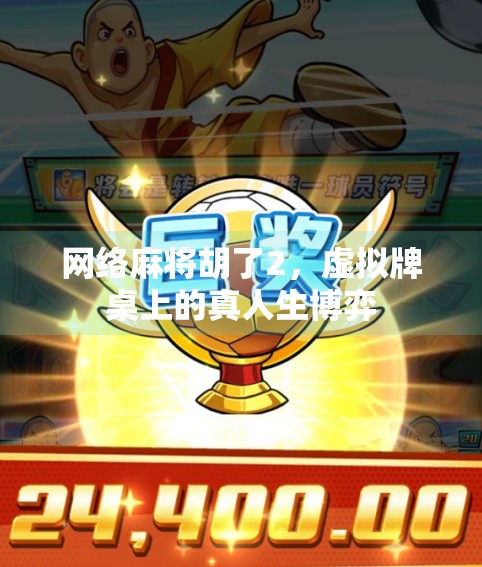 网络麻将胡了2,虚拟牌桌上的真人生博弈 网络麻将胡了2,虚拟牌桌上的真人生博弈