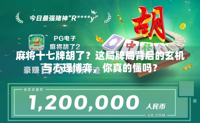麻将十七牌胡了?这局牌局背后的玄机与心理博弈,你真的懂吗? 麻将十七牌胡了?这局牌局背后的玄机与心理博弈,你真的懂吗?