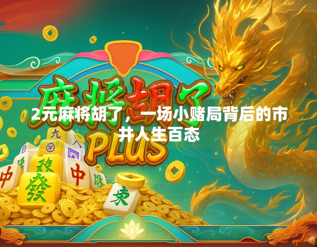 2元麻将胡了,一场小赌局背后的市井人生百态 2元麻将胡了,一场小赌局背后的市井人生百态