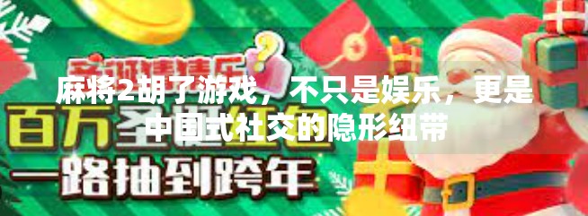 麻将2胡了游戏,不只是娱乐,更是中国式社交的隐形纽带 麻将2胡了游戏,不只是娱乐,更是中国式社交的隐形纽带