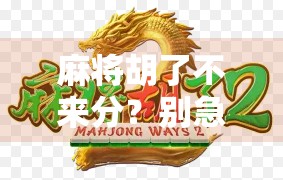 麻将胡了不来分?别急,这局牌技之外的博弈才刚刚开始! 麻将胡了不来分?别急,这局牌技之外的博弈才刚刚开始!