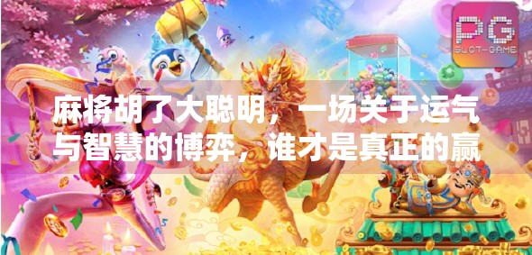 麻将胡了大聪明,一场关于运气与智慧的博弈,谁才是真正的赢家?