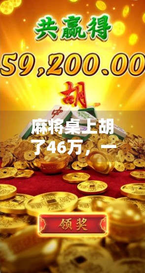 麻将桌上胡了46万,一场娱乐背后的金钱博弈与人性考验