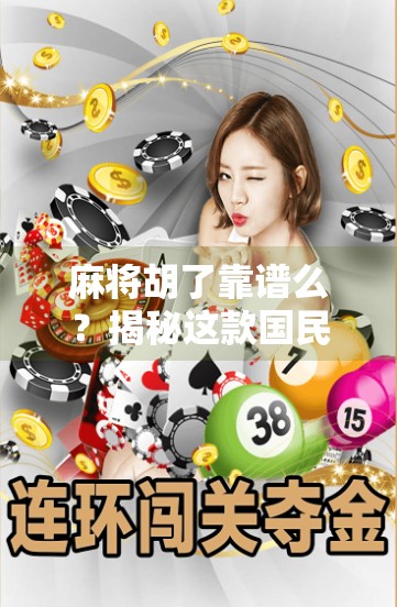 麻将胡了靠谱么?揭秘这款国民游戏背后的真相与风险 麻将胡了靠谱么?揭秘这款国民游戏背后的真相与风险