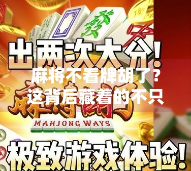 麻将不看牌胡了?这背后藏着的不只是运气,还有心理学和社交智慧! 麻将不看牌胡了?这背后藏着的不只是运气,还有心理学和社交智慧!
