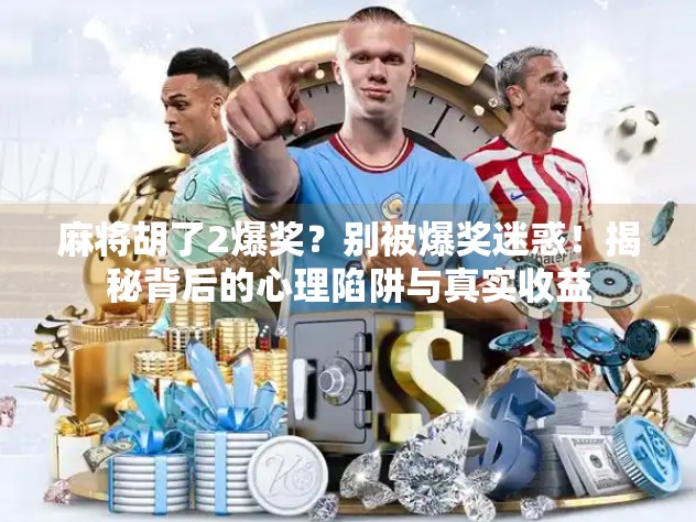 麻将胡了2爆奖？别被爆奖迷惑！揭秘背后的心理陷阱与真实收益