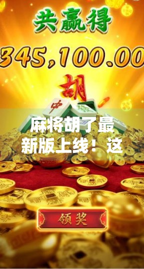 麻将胡了最新版上线!这波更新让你赢麻了?真实体验告诉你答案!
