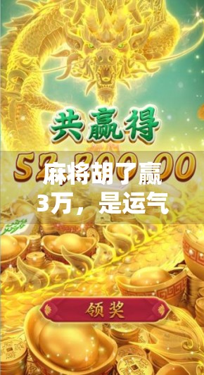 麻将胡了赢3万，是运气还是套路？揭秘那些你不知道的赢钱真相！